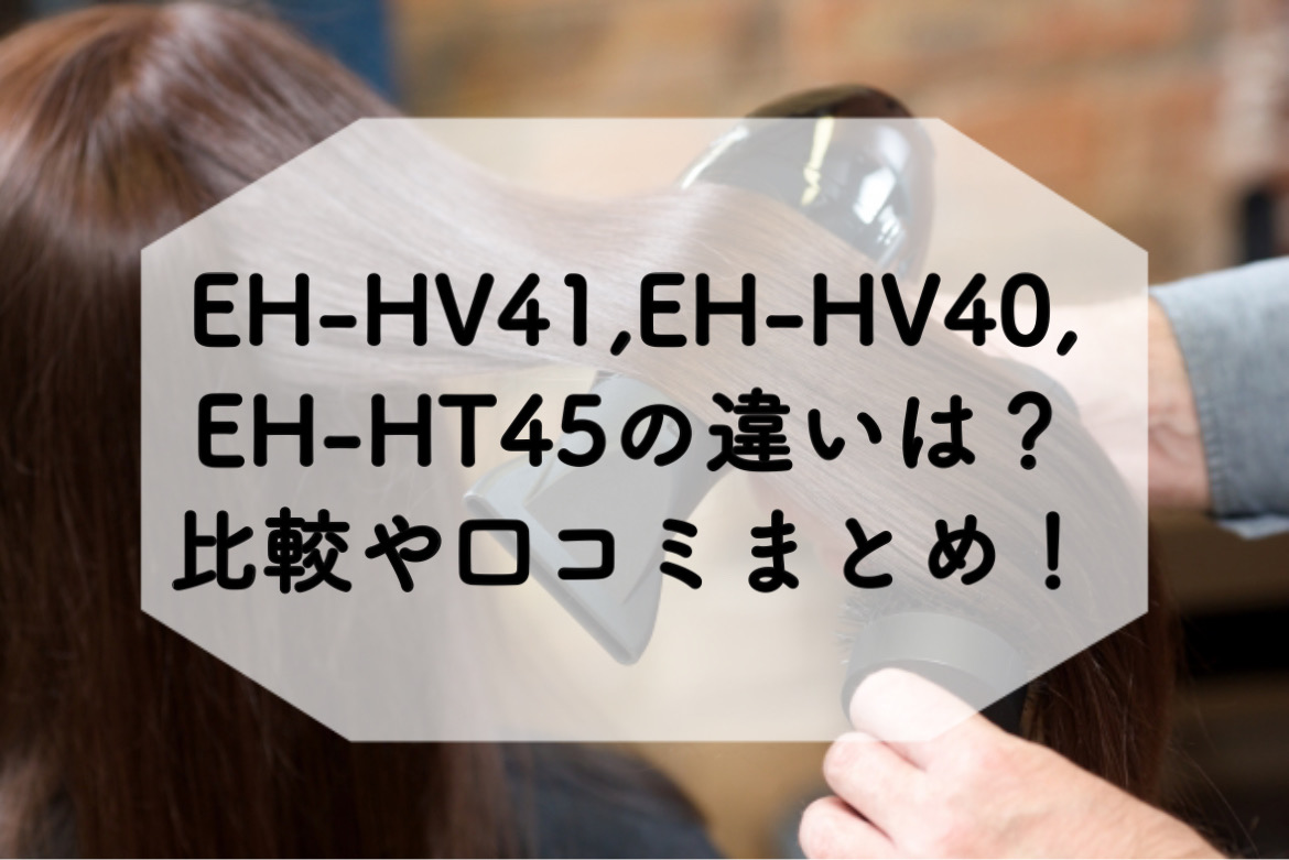 EH-HV41,EH-HV40,EH-HT45の違いは？比較や口コミまとめ！ | おちびママログ